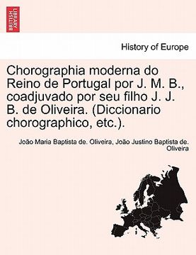 portada Chorographia moderna do Reino de Portugal por J. M. B., coadjuvado por seu filho J. J. B. de Oliveira. (Diccionario chorographico, etc.). (en Portugués)