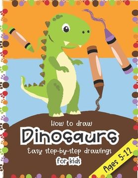 portada How to Draw Dinosaurs Easy step-by-step drawings for kids Ages 5-12: Fun for boys and girls, PreK, Kindergarten, First and Second grade (en Inglés)