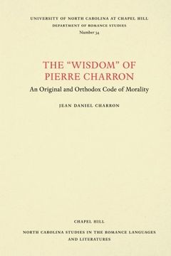 portada The "Wisdom" of Pierre Charron: An Original and Orthodox Code of Morality (North Carolina Studies in the Romance Languages and Literatures)