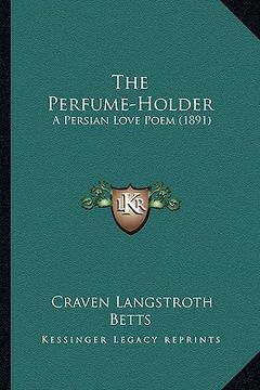 portada the perfume-holder the perfume-holder: a persian love poem (1891) a persian love poem (1891) (in English)