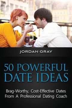 portada 50 Powerful Date Ideas: Brag-Worthy, Cost Effective Dates From A Professional Dating Coach (en Inglés)