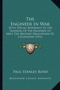 portada the engineer in war: with special reference to the training of the engineer to meet the military obligations of citizenship (1916) (in English)