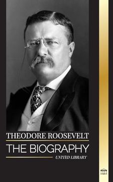 portada Theodore Roosevelt: The biography, life and rise of an American Lion, his doubts and rise to presidency