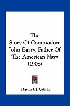 portada the story of commodore john barry, father of the american navy (1908) (en Inglés)