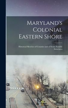 portada Maryland's Colonial Eastern Shore: Historical Sketches of Counties and of Some Notable Structures (en Inglés)