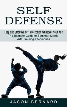 portada Self Defense: Easy and Effective Self Protection Whatever Your Age (The Ultimate Guide to Beginner Martial Arts Training Techniques) (en Inglés)