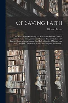 portada Of Saving Faith: That it is not Only Gradually, but Specifically Distinct From all Common Faith. The Agreement of Richard Baxter With That Very. By a Pretended Confutation in the end Of. 