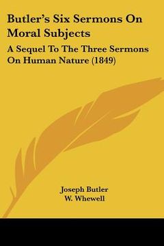 portada butler's six sermons on moral subjects: a sequel to the three sermons on human nature (1849) (en Inglés)