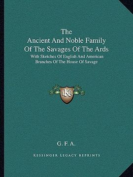 portada the ancient and noble family of the savages of the ards: with sketches of english and american branches of the house of savage (en Inglés)