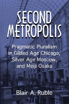 portada Second Metropolis: Pragmatic Pluralism in Gilded age Chicago, Silver age Moscow, and Meiji Osaka (Woodrow Wilson Center Press) (en Inglés)