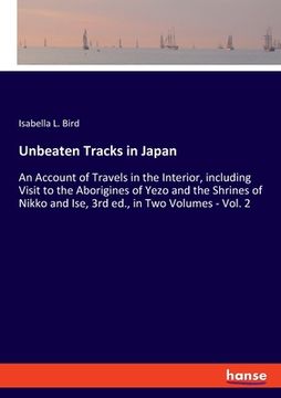portada Unbeaten Tracks in Japan: An Account of Travels in the Interior, including Visit to the Aborigines of Yezo and the Shrines of Nikko and Ise, 3rd (en Inglés)