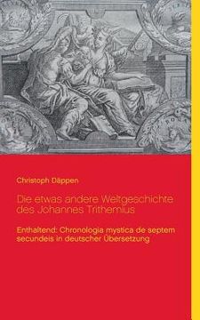 portada Die etwas andere Weltgeschichte des Johannes Trithemius: Enthaltend: Chronologia mystica de septem secundeis in deutscher Übersetzung (in German)