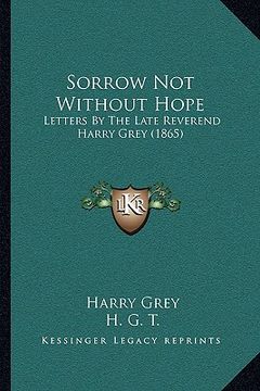 portada sorrow not without hope: letters by the late reverend harry grey (1865) (in English)