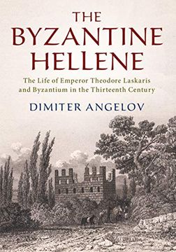 portada The Byzantine Hellene: The Life of Emperor Theodore Laskaris and Byzantium in the Thirteenth Century (in English)