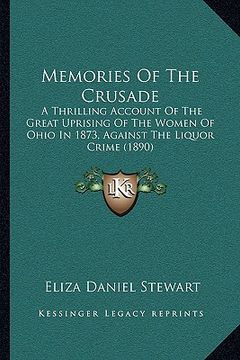 portada memories of the crusade: a thrilling account of the great uprising of the women of ohio in 1873, against the liquor crime (1890) (in English)