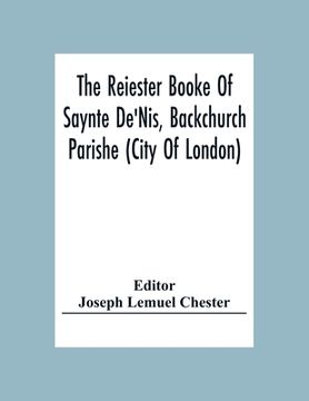 portada The Reiester Booke Of Saynte De'Nis, Backchurch Parishe (City Of London) For Maryages, Christenyges, And Buryalles, Begynnynge In The Yeare Of Our Lor (en Inglés)