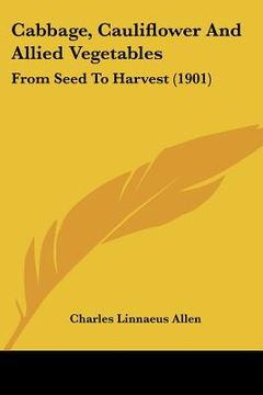 portada cabbage, cauliflower and allied vegetables: from seed to harvest (1901) (en Inglés)