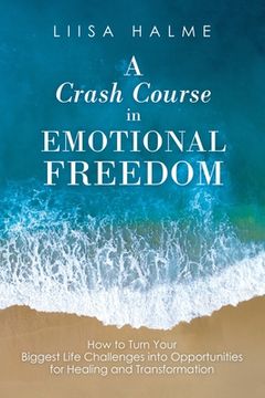 portada A Crash Course in Emotional Freedom: How to Turn Your Biggest Life Challenges into Opportunities for Healing and Transformation (en Inglés)