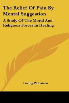 portada the relief of pain by mental suggestion: a study of the moral and religious forces in healing