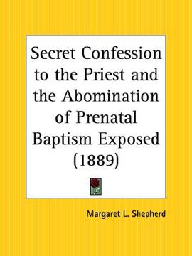 portada secret confession to the priest and the abomination of prenatal baptism exposed (en Inglés)