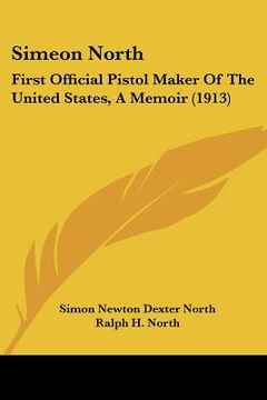 portada simeon north: first official pistol maker of the united states, a memoir (1913) (en Inglés)