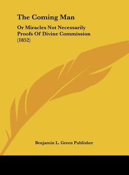 portada the coming man: or miracles not necessarily proofs of divine commission (1852) (en Inglés)