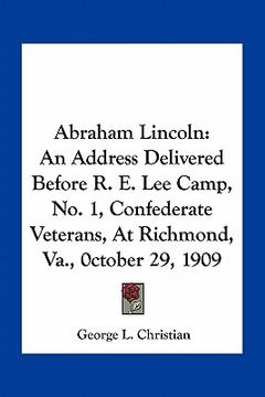 portada abraham lincoln: an address delivered before r. e. lee camp, no. 1, confederate veterans, at richmond, va., 0ctober 29, 1909