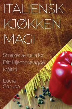 portada Italiensk Kjøkken Magi: Smaker av Italia for Ditt Hjemmelagde Måltid (en Noruego)