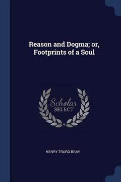 portada Reason and Dogma; or, Footprints of a Soul (in English)