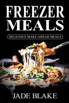 portada Freezer Meals: Delicious Make-Ahead Meals: Top 365+ Quick & Easy Make-Ahead Recipes for Busy Families including 1 FULL Month Meal Pla (en Inglés)