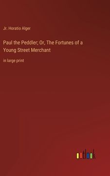 portada Paul the Peddler; Or, The Fortunes of a Young Street Merchant: in large print (en Inglés)