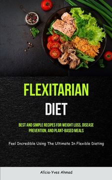 portada Flexitarian Diet: Best And Simple Recipes For Weight Loss, Disease Prevention, And Plant-based Meals (Feel Incredible Using The Ultimate (in English)