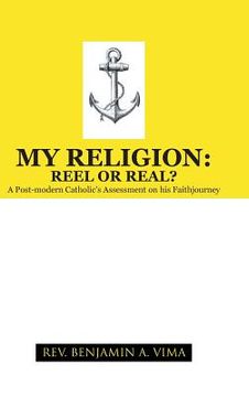 portada My Religion: Reel or Real?: A Post-Modern Catholic's Assessment on His Faithjourney (en Inglés)