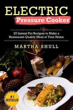 portada Electric Pressure Cooker: 25 Instant Pot Recipes to Make a Restaurant-Quality Meal at Your Home(Instant pot, Pressure Cooker, Electric Pressure (in English)