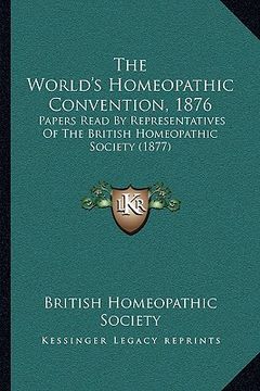 portada the world's homeopathic convention, 1876: papers read by representatives of the british homeopathic society (1877) (en Inglés)