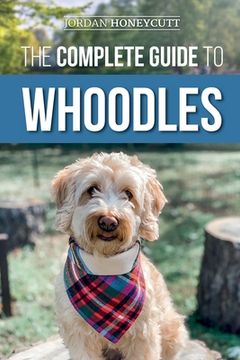 portada The Complete Guide to Whoodles: Choosing, Preparing for, Raising, Training, Feeding, and Loving Your New Whoodle Puppy (en Inglés)
