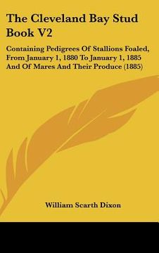 portada the cleveland bay stud book v2: containing pedigrees of stallions foaled, from january 1, 1880 to january 1, 1885 and of mares and their produce (1885 (in English)