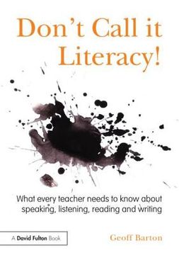 portada don t call it literacy!: what every teacher needs to know about speaking, listening, reading and writing