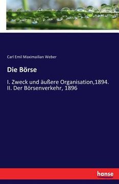 portada Die Börse: I. Zweck und äußere Organisation,1894. II. Der Börsenverkehr, 1896 (en Alemán)
