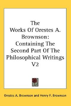 portada the works of orestes a. brownson: containing the second part of the philosophical writings v2