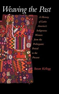 portada Weaving the Past: A History of Latin America's Indigenous Women From the Prehispanic Period to the Present (en Inglés)