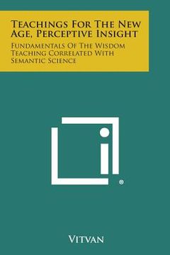 portada Teachings for the New Age, Perceptive Insight: Fundamentals of the Wisdom Teaching Correlated with Semantic Science (en Inglés)