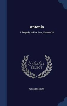 portada Antonio: A Tragedy, in Five Acts, Volume 10