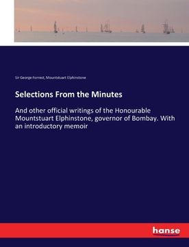 portada Selections From the Minutes: And other official writings of the Honourable Mountstuart Elphinstone, governor of Bombay. With an introductory memoir