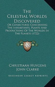 portada the celestial worlds discovered: or conjectures concerning the inhabitants, plants and productions of the worlds in the planets (1722) (en Inglés)