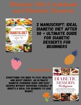 Diabetic Diet Cookbook and Diabetic Desserts: 2 MANUSCRIPT: Everything You Need to Stay Healthy and Boost Energy, Easy Recipes Without Depriving Yours