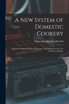 portada A New System of Domestic Cookery: Founded Upon Principles of Economy, and Adapted to the Use of Private Families