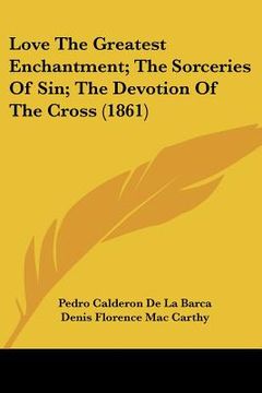 portada love the greatest enchantment; the sorceries of sin; the devotion of the cross (1861) (en Inglés)