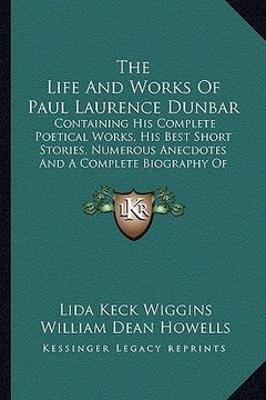 portada the life and works of paul laurence dunbar: containing his complete poetical works, his best short stories, numerous anecdotes and a complete biograph (in English)