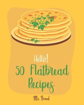 portada Hello! 50 Flatbread Recipes: Best Flatbread Cookbook Ever For Beginners [Flatbread Book, Chinese Bread Cookbook, Gluten Free Bread Machine Recipes, (en Inglés)